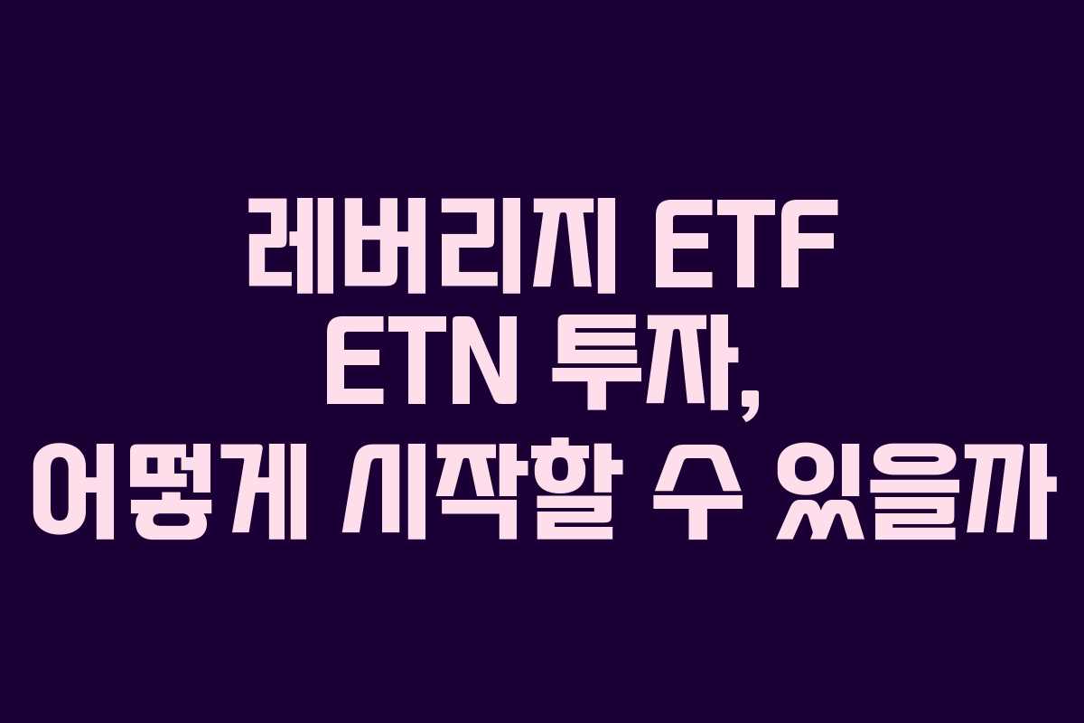 레버리지 ETF ETN 투자, 어떻게 시작할 수 있을까