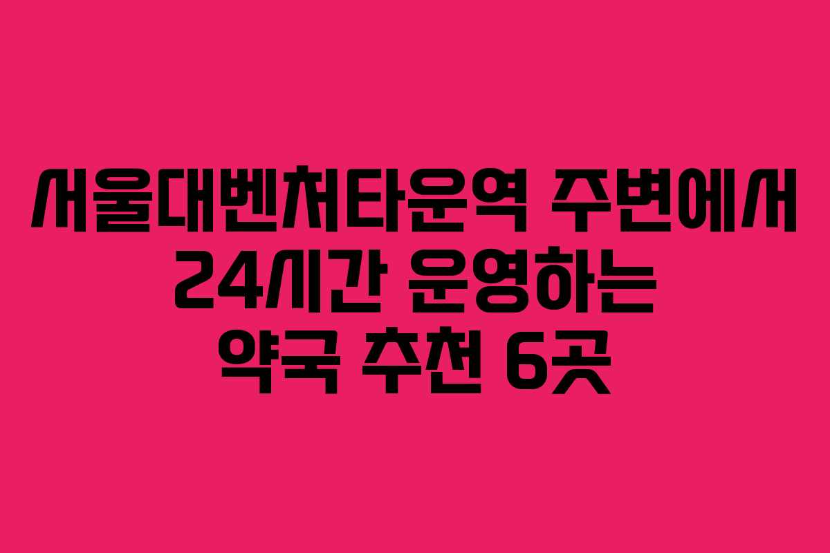 서울대벤처타운역 주변에서 24시간 운영하는 약국 추천 6곳