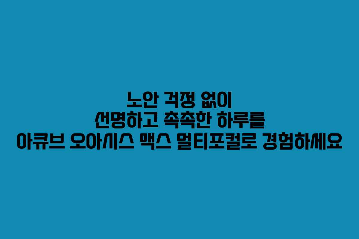 노안 걱정 없이 선명하고 촉촉한 하루를 아큐브 오아시스 맥스 멀티포컬로 경험하세요
