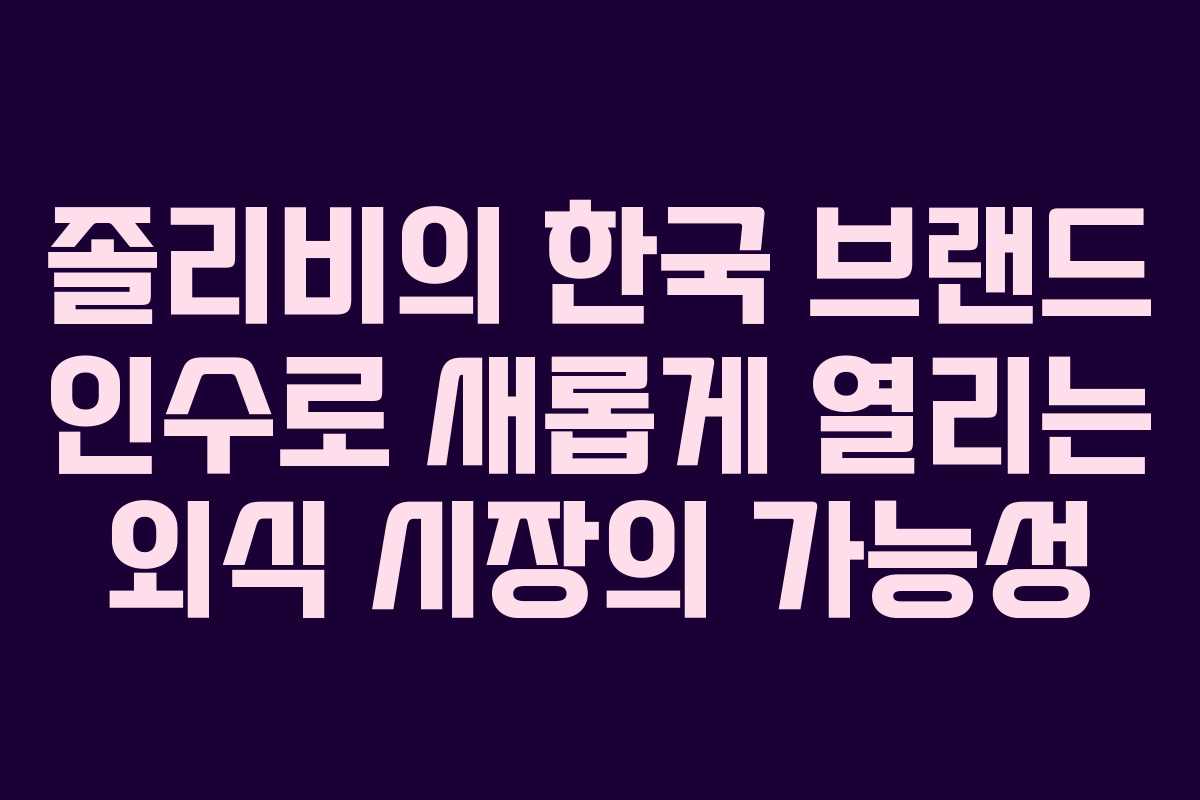 졸리비의 한국 브랜드 인수로 새롭게 열리는 외식 시장의 가능성