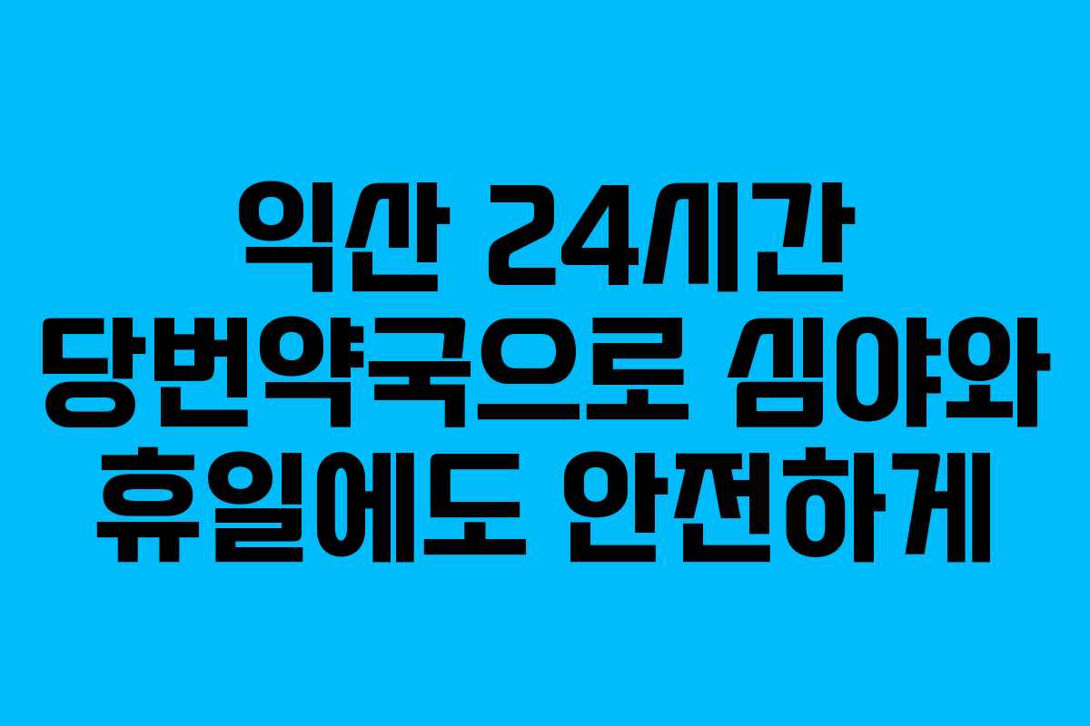 익산 24시간 당번약국으로 심야와 휴일에도 안전하게