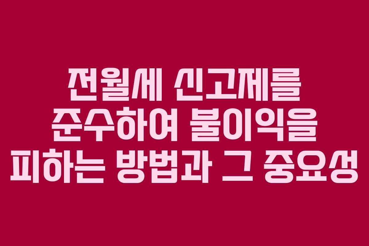 전월세 신고제를 준수하여 불이익을 피하는 방법과 그 중요성