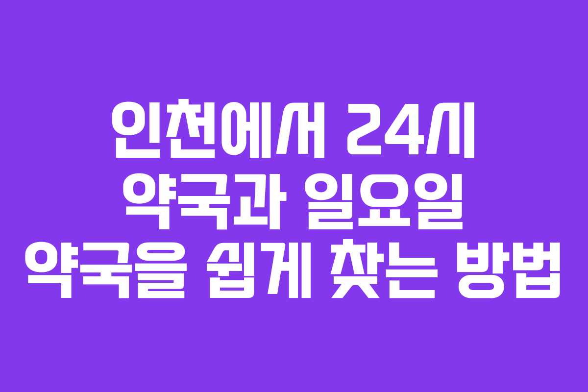 인천에서 24시 약국과 일요일 약국을 쉽게 찾는 방법