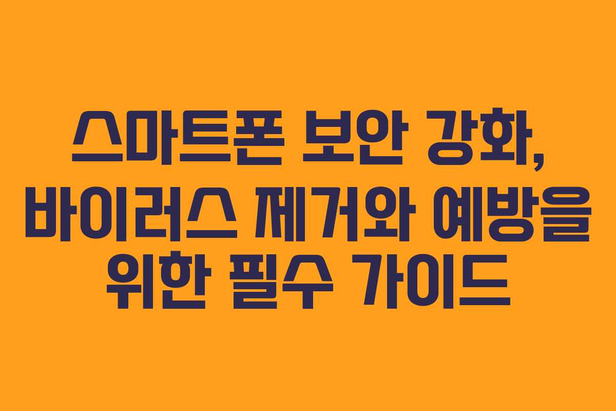 스마트폰 보안 강화, 바이러스 제거와 예방을 위한 필수 가이드