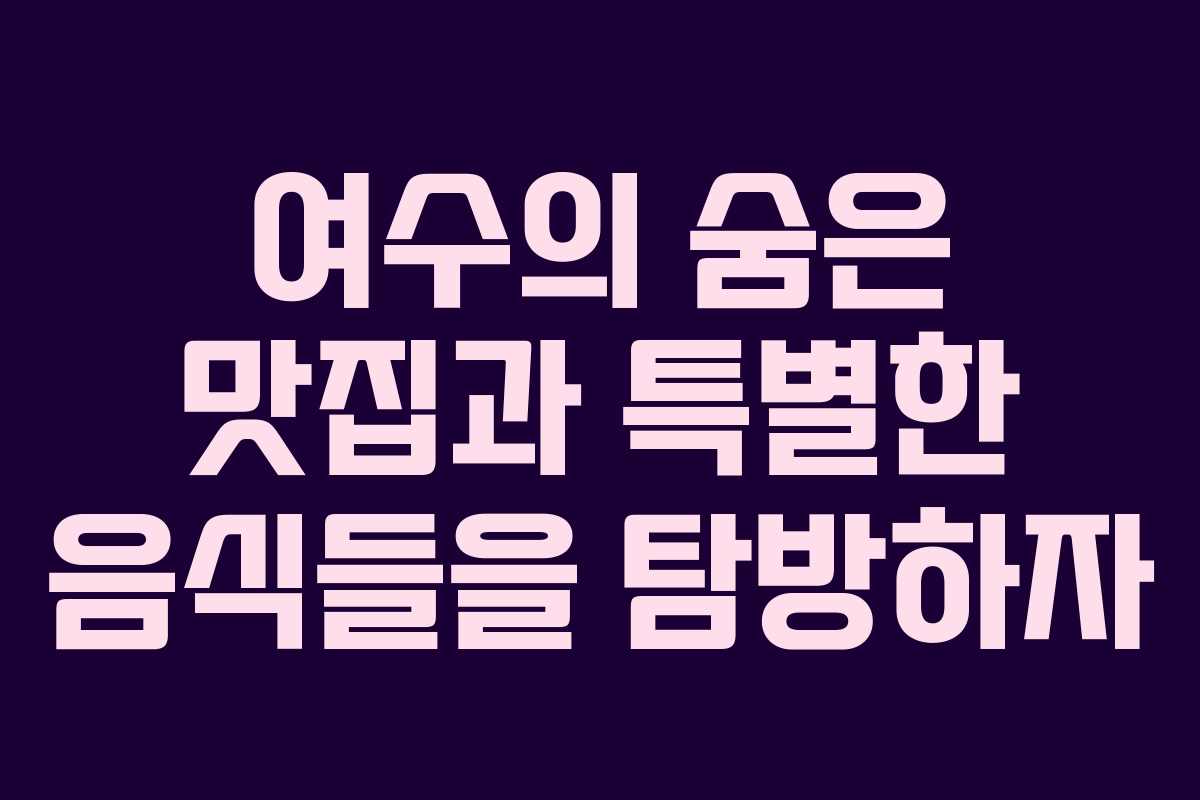 여수의 숨은 맛집과 특별한 음식들을 탐방하자
