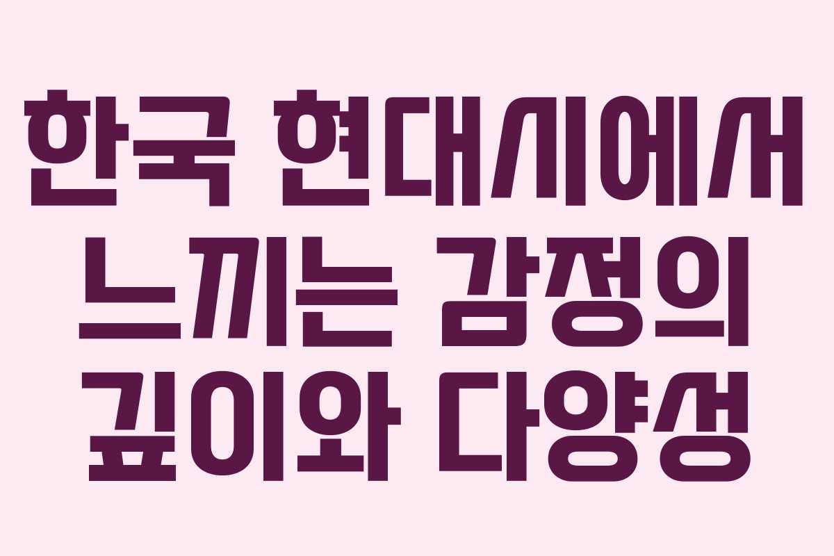 한국 현대시에서 느끼는 감정의 깊이와 다양성