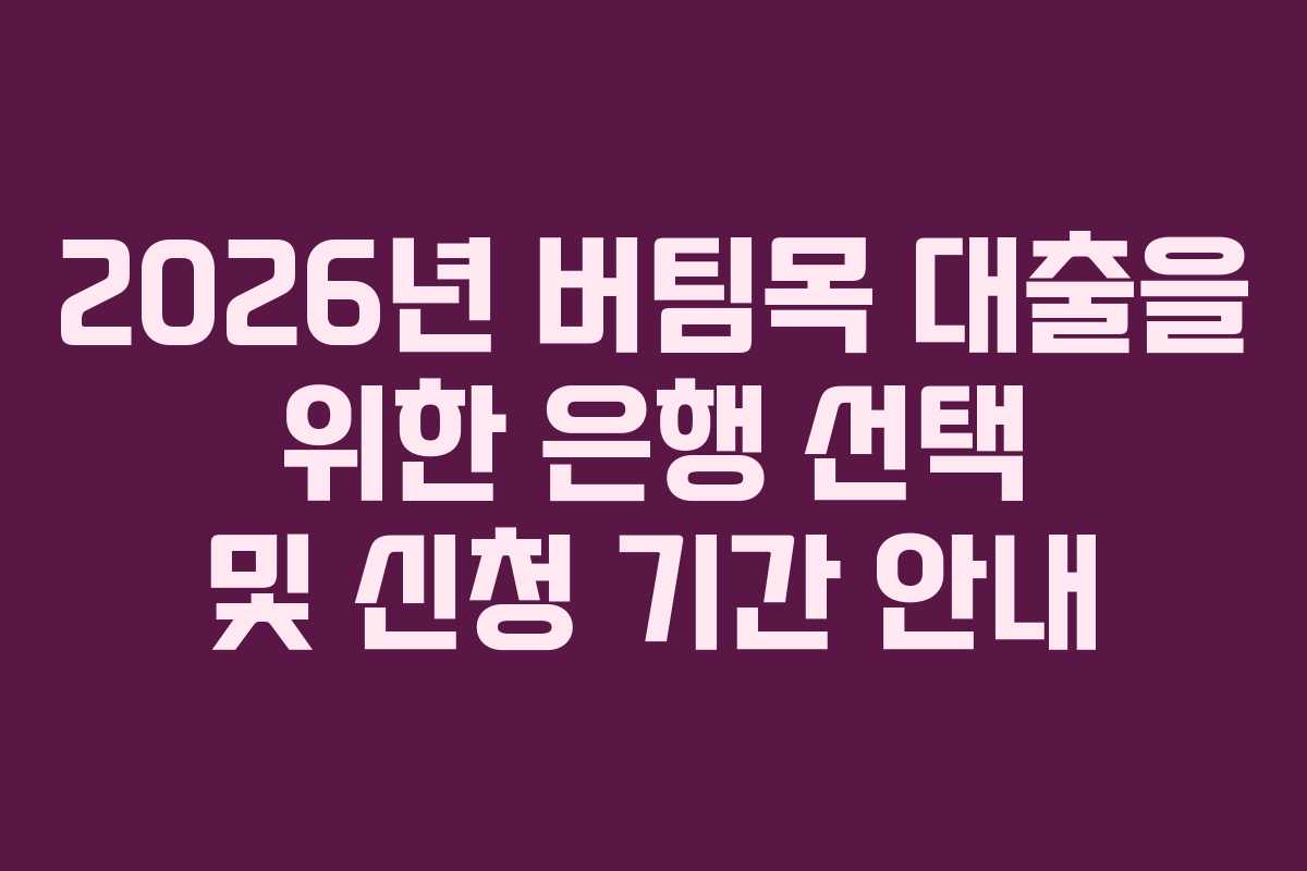 2026년 버팀목 대출을 위한 은행 선택 및 신청 기간 안내