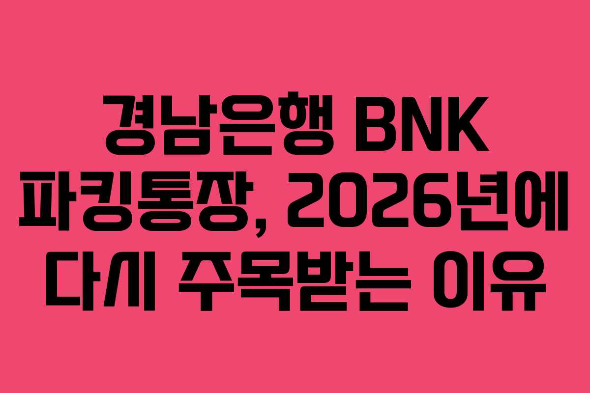 경남은행 BNK 파킹통장, 2026년에 다시 주목받는 이유