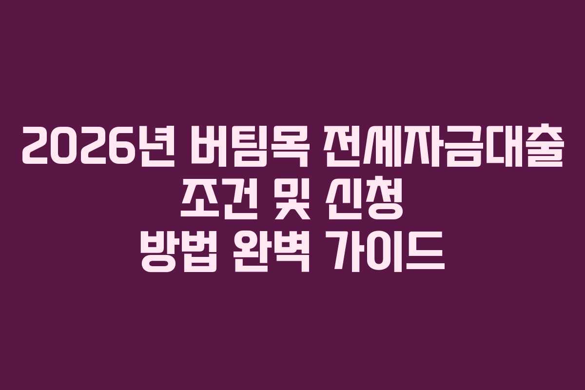 2026년 버팀목 전세자금대출 조건 및 신청 방법 완벽 가이드