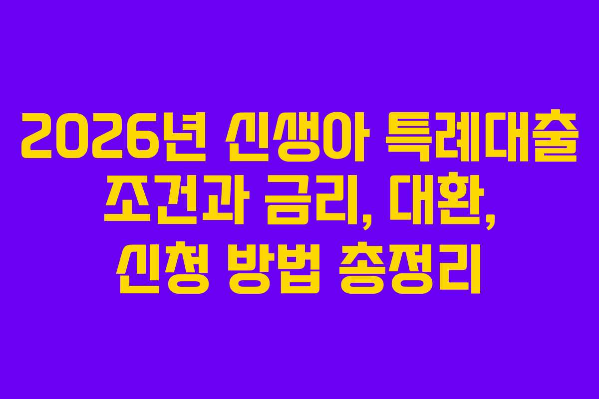 2026년 신생아 특례대출 조건과 금리, 대환, 신청 방법 총정리