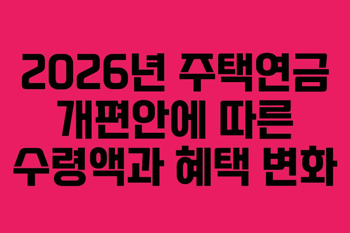 2026년 주택연금 개편안에 따른 수령액과 혜택 변화