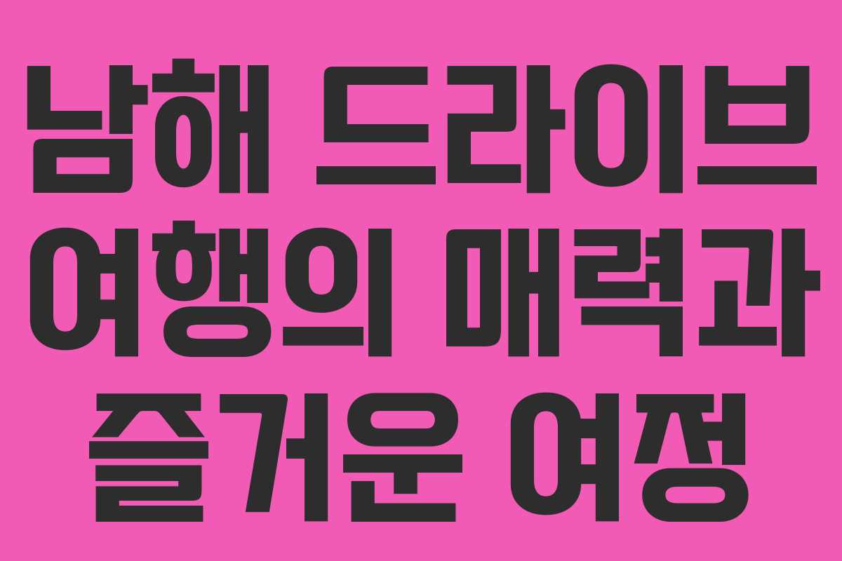 남해 드라이브 여행의 매력과 즐거운 여정