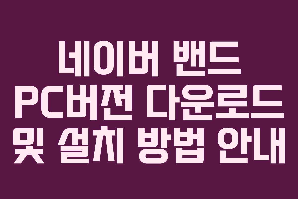 네이버 밴드 PC버전 다운로드 및 설치 방법 안내