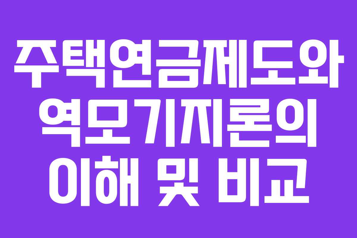 주택연금제도와 역모기지론의 이해 및 비교