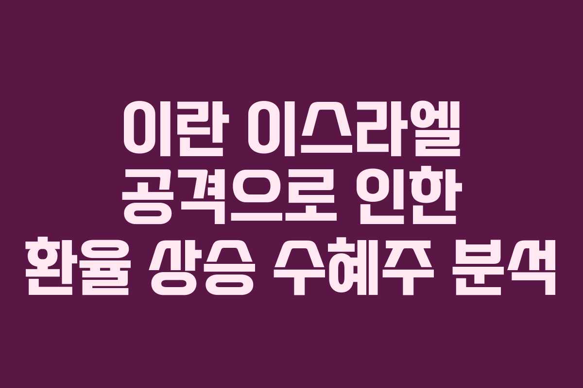 이란 이스라엘 공격으로 인한 환율 상승 수혜주 분석