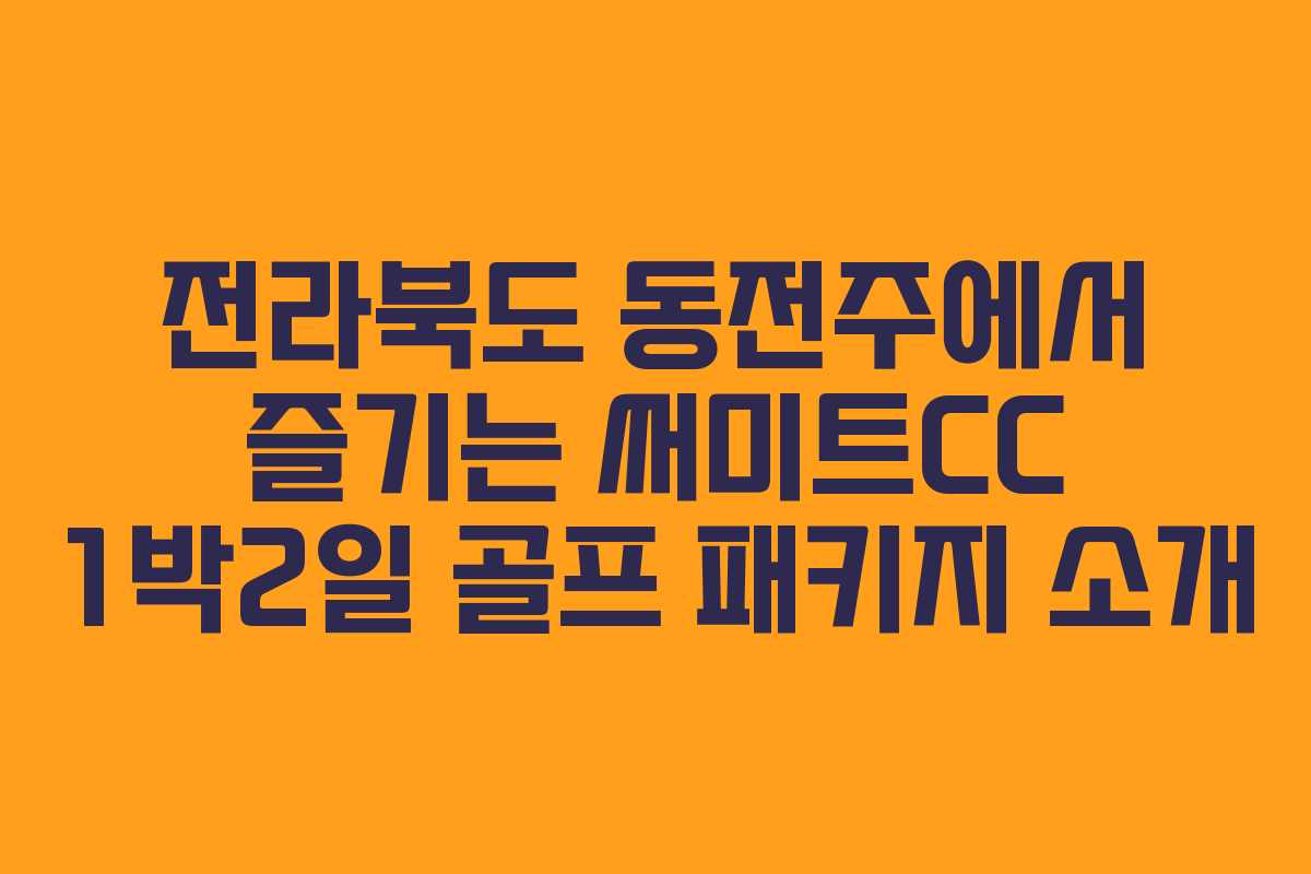 전라북도 동전주에서 즐기는 써미트CC 1박2일 골프 패키지 소개