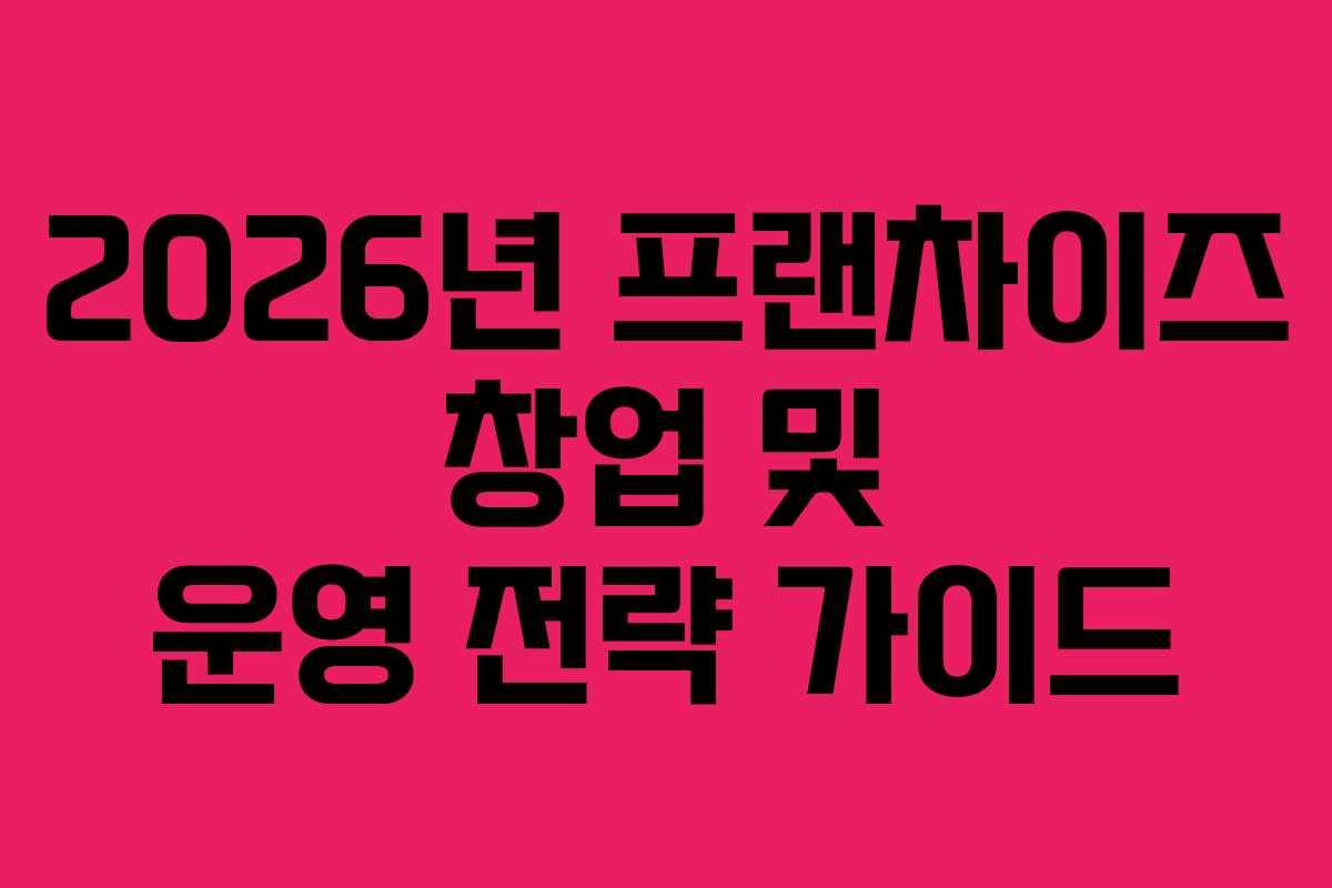 2026년 프랜차이즈 창업 및 운영 전략 가이드