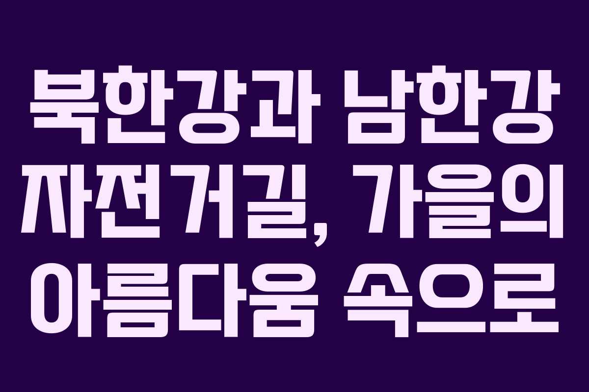 북한강과 남한강 자전거길, 가을의 아름다움 속으로