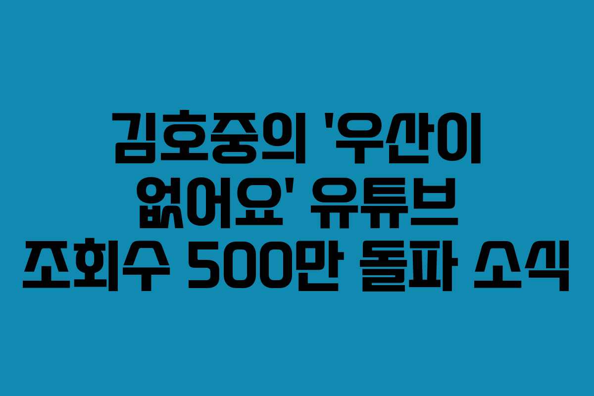 김호중의 ‘우산이 없어요’ 유튜브 조회수 500만 돌파 소식