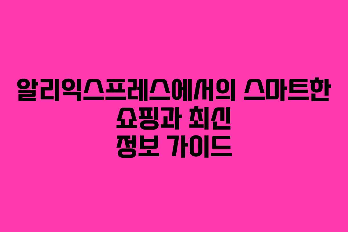 알리익스프레스에서의 스마트한 쇼핑과 최신 정보 가이드