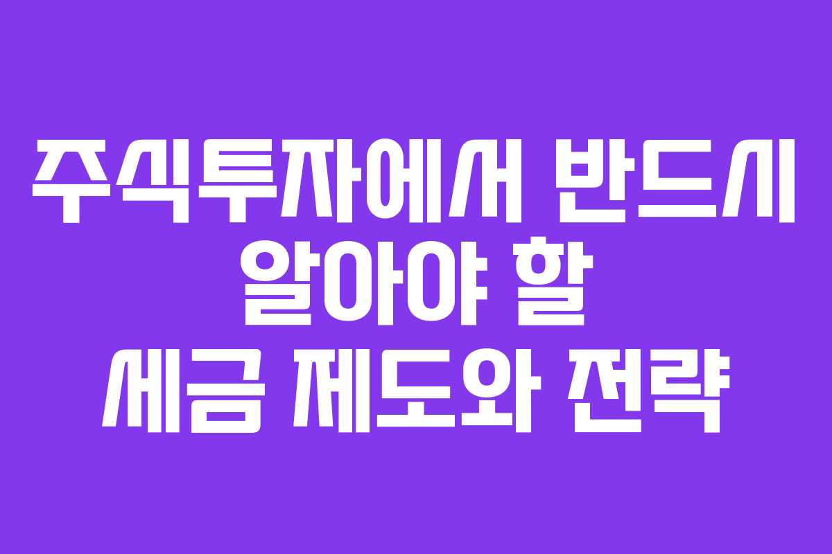 주식투자에서 반드시 알아야 할 세금 제도와 전략