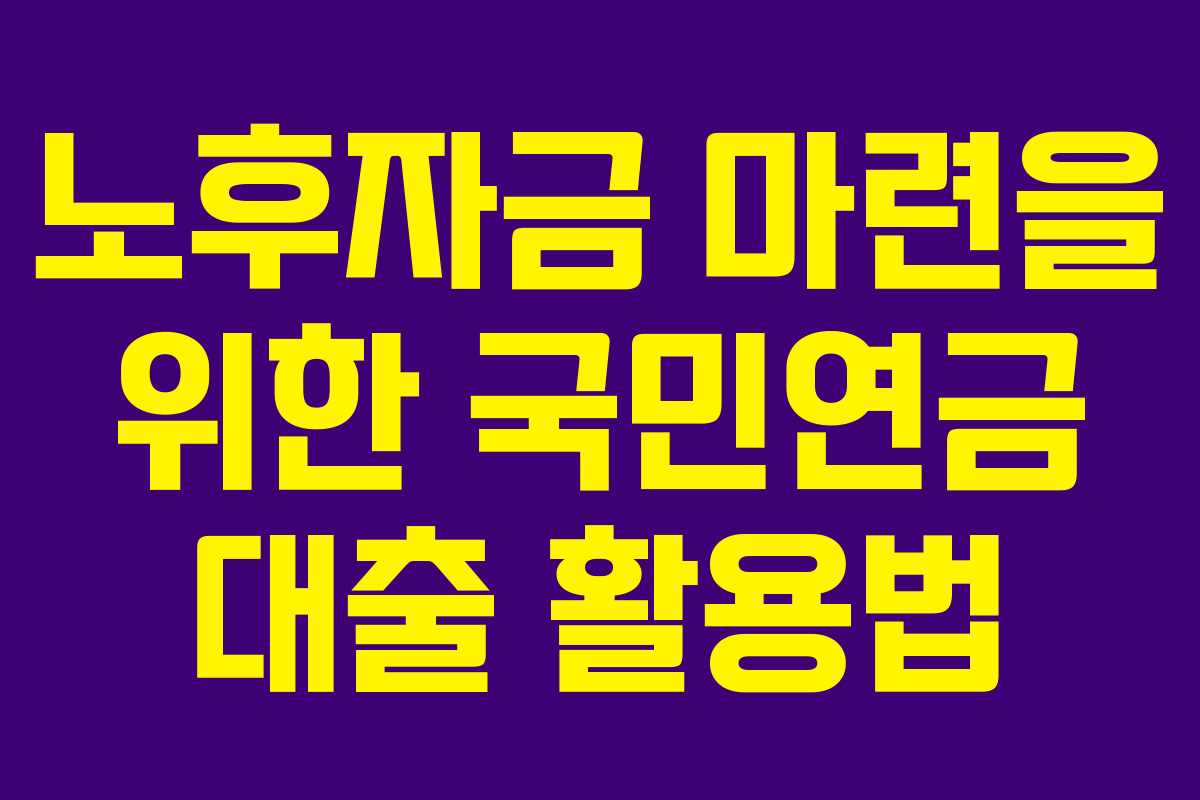 노후자금 마련을 위한 국민연금 대출 활용법