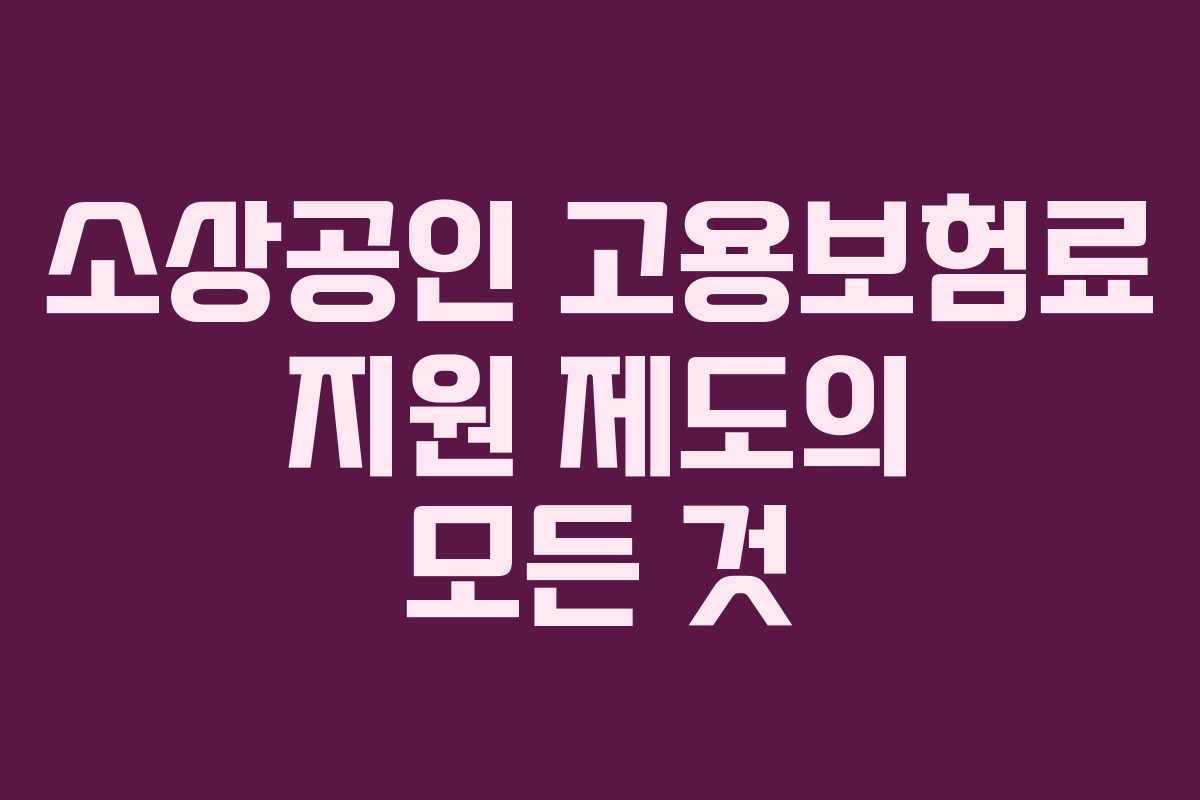 소상공인 고용보험료 지원 제도의 모든 것