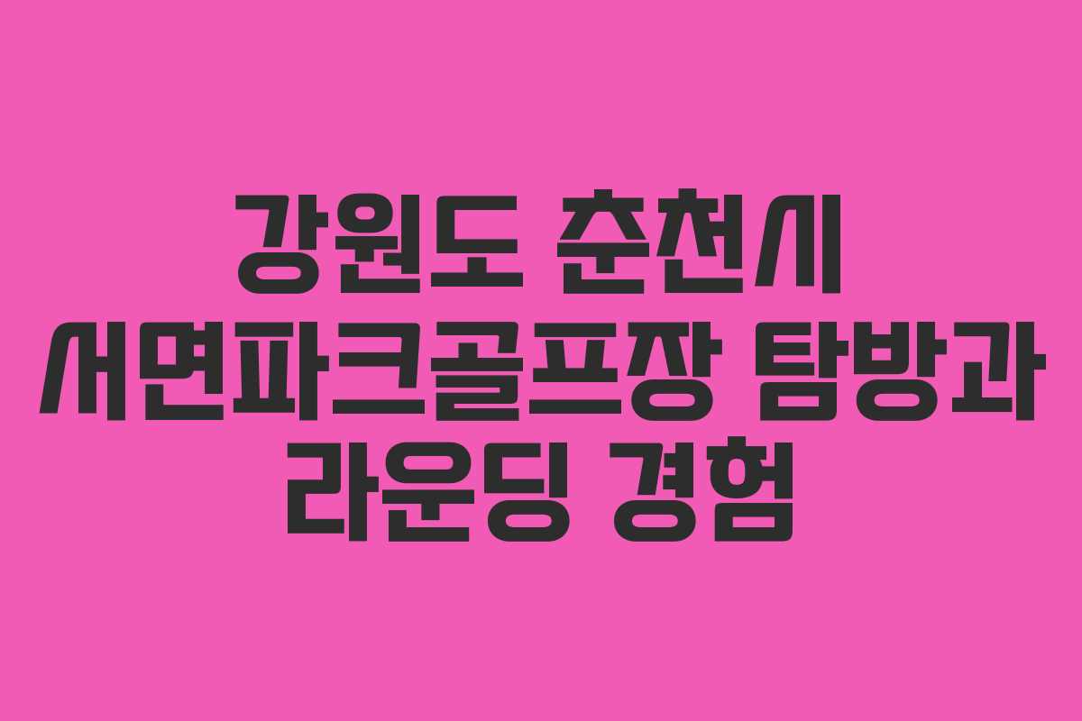 강원도 춘천시 서면파크골프장 탐방과 라운딩 경험