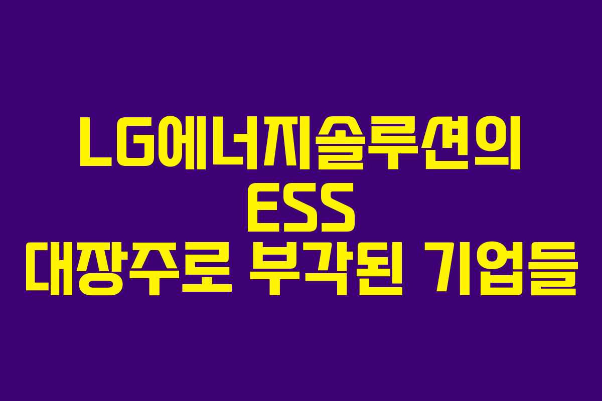 LG에너지솔루션의 ESS 대장주로 부각된 기업들