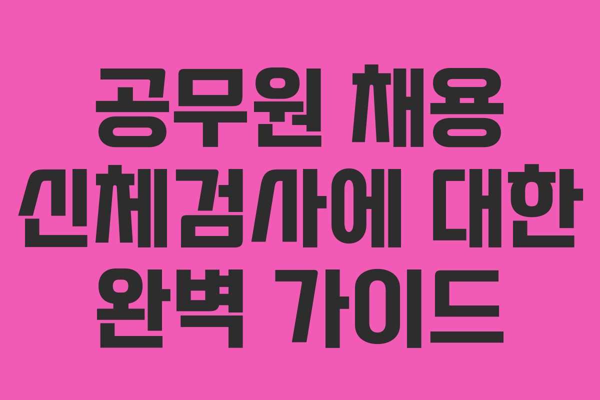 공무원 채용 신체검사에 대한 완벽 가이드