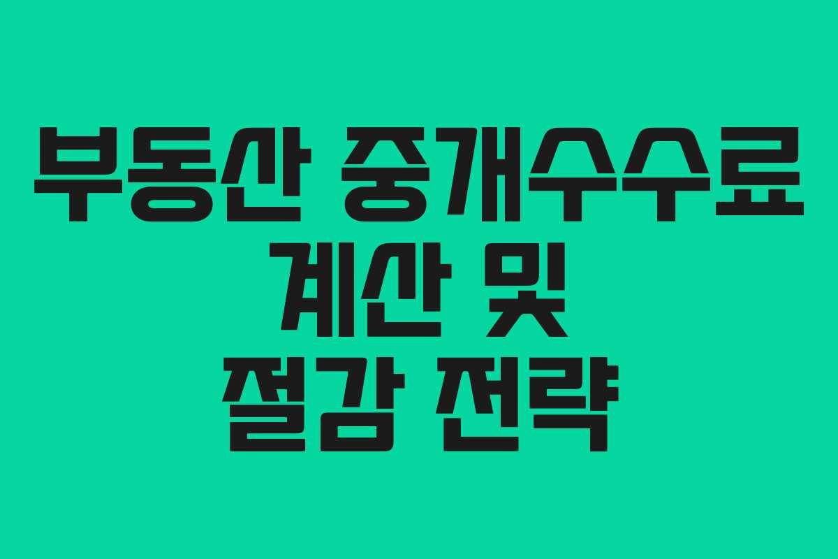 부동산 중개수수료 계산 및 절감 전략