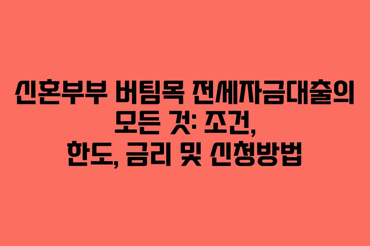 신혼부부 버팀목 전세자금대출의 모든 것: 조건, 한도, 금리 및 신청방법