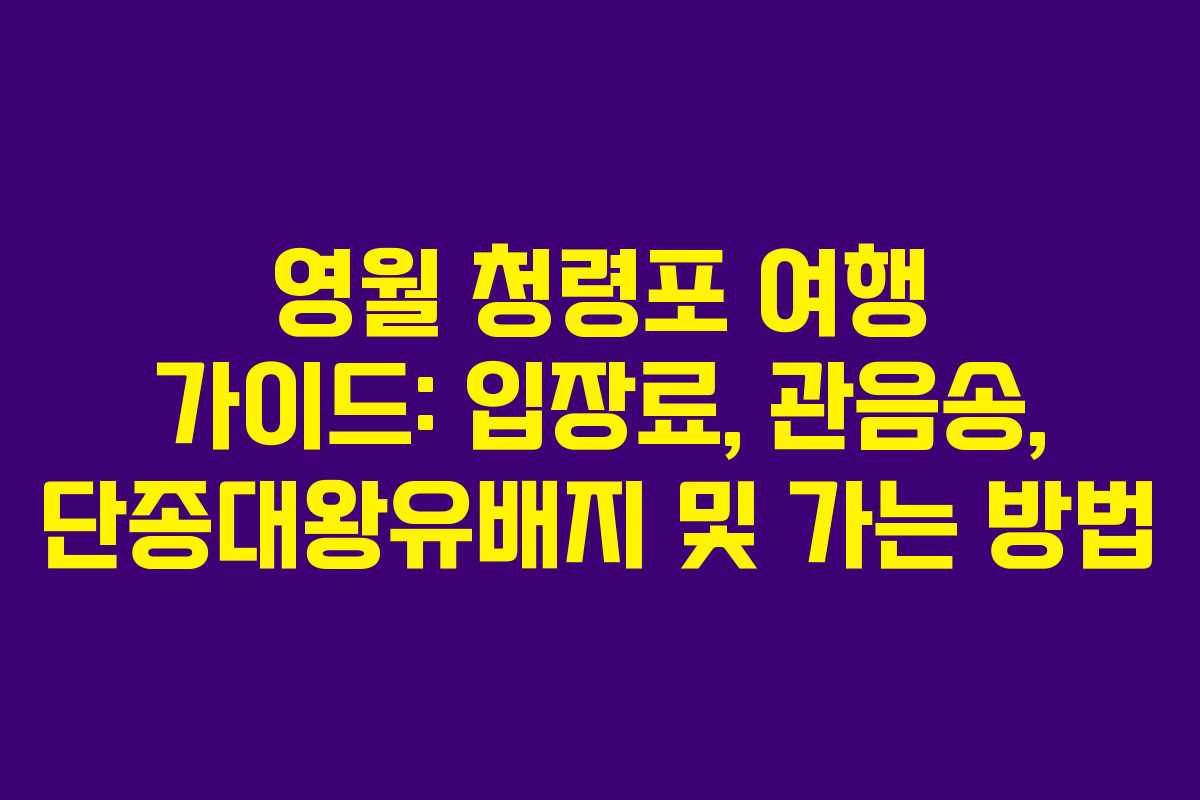 영월 청령포 여행 가이드: 입장료, 관음송, 단종대왕유배지 및 가는 방법