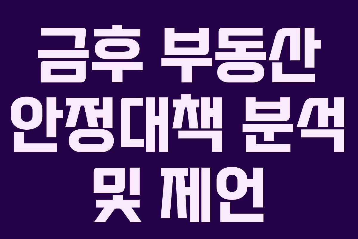 금후 부동산 안정대책 분석 및 제언