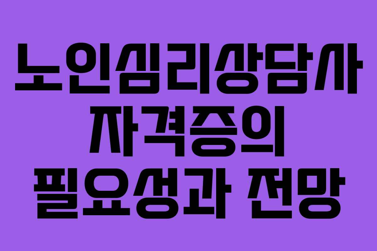 노인심리상담사 자격증의 필요성과 전망