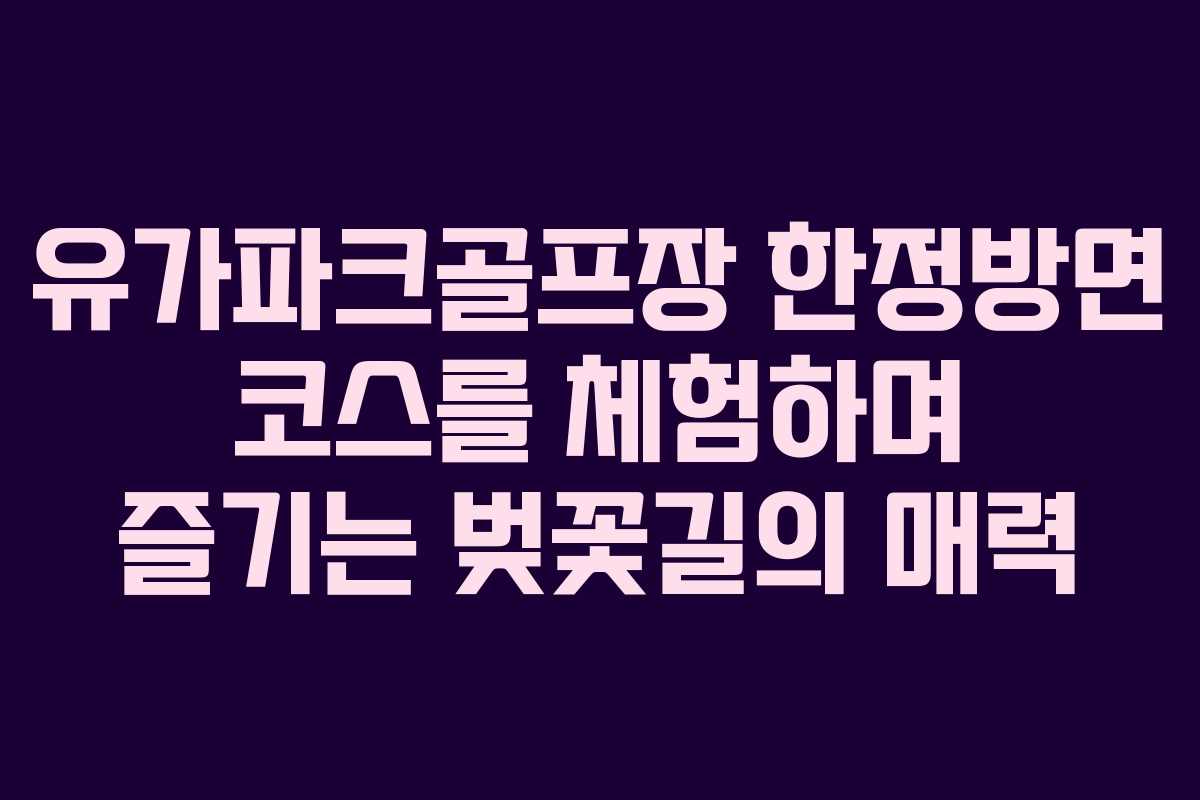 유가파크골프장 한정방면 코스를 체험하며 즐기는 벚꽃길의 매력