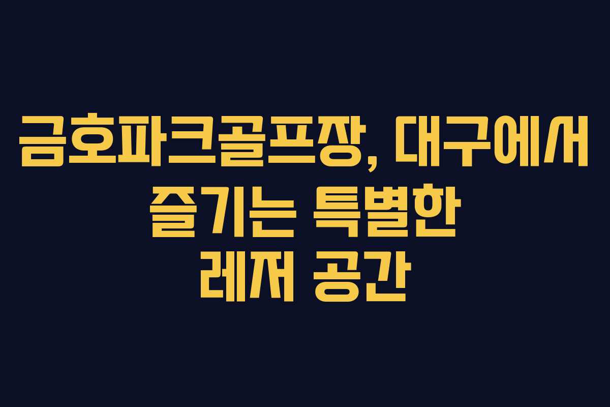 금호파크골프장, 대구에서 즐기는 특별한 레저 공간