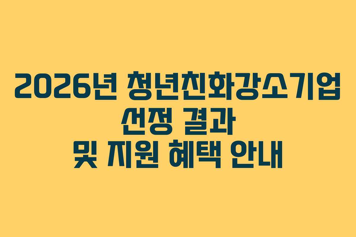 2026년 청년친화강소기업 선정 결과 및 지원 혜택 안내