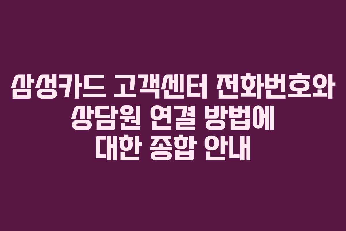 삼성카드 고객센터 전화번호와 상담원 연결 방법에 대한 종합 안내