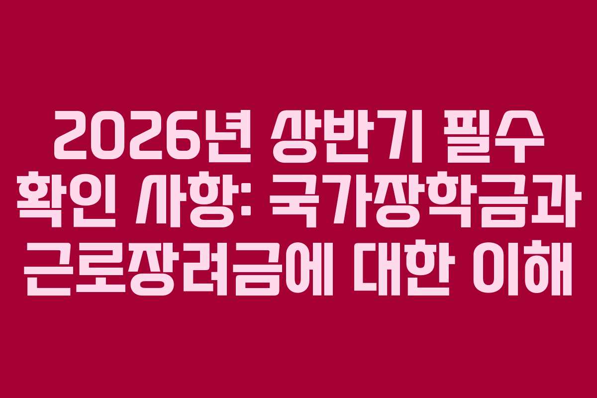 2026년 상반기 필수 확인 사항: 국가장학금과 근로장려금에 대한 이해
