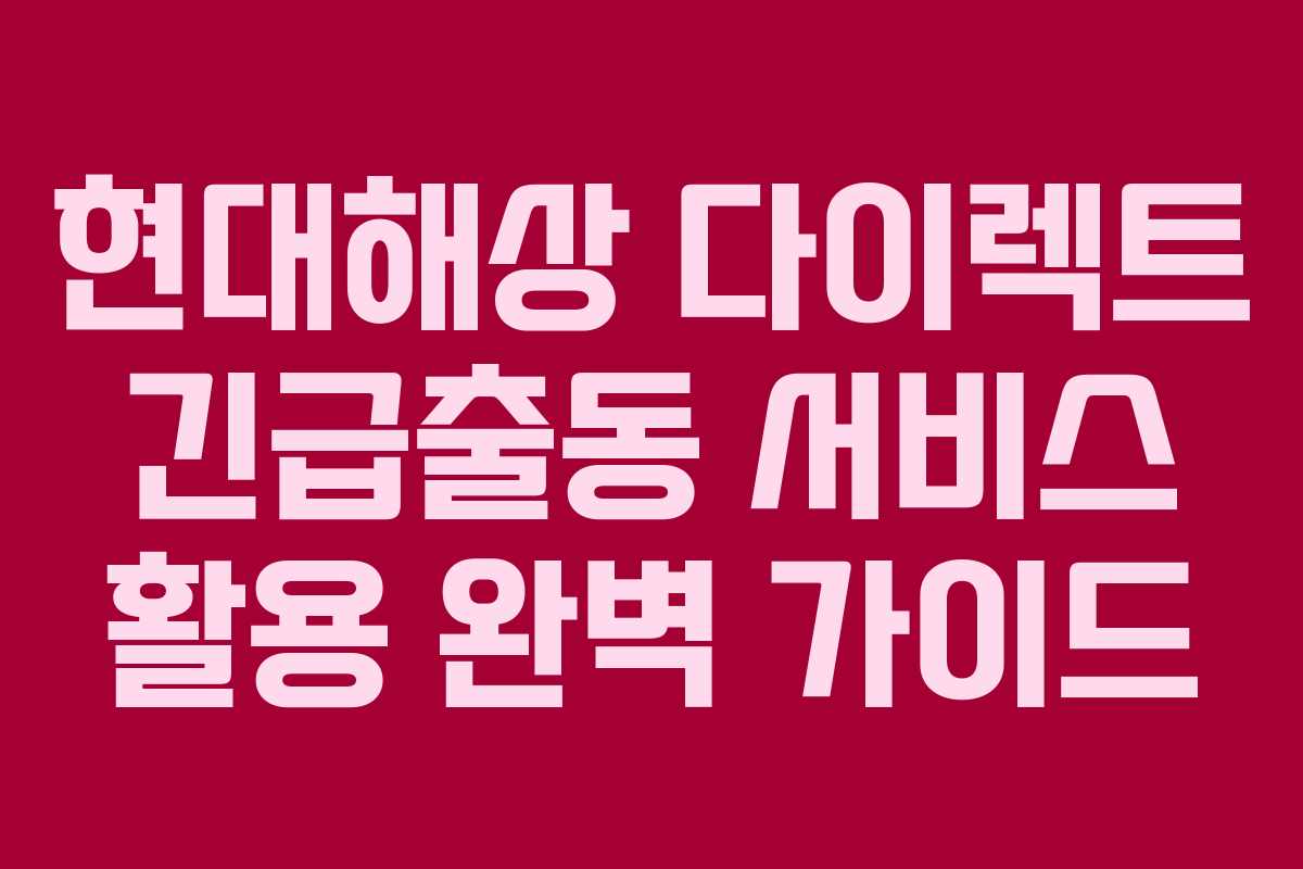 현대해상 다이렉트 긴급출동 서비스 활용 완벽 가이드