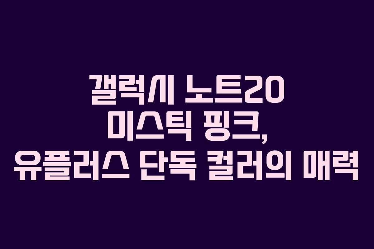 갤럭시 노트20 미스틱 핑크, 유플러스 단독 컬러의 매력