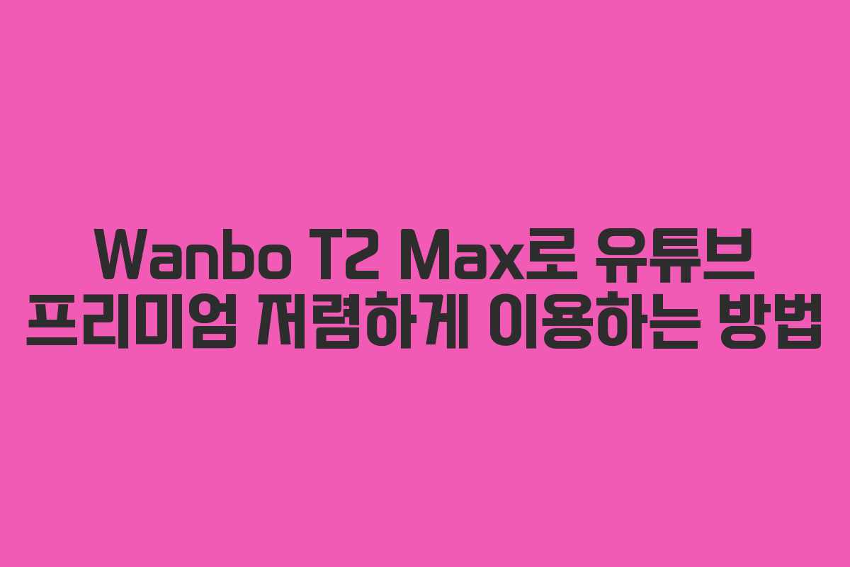 Wanbo T2 Max로 유튜브 프리미엄 저렴하게 이용하는 방법