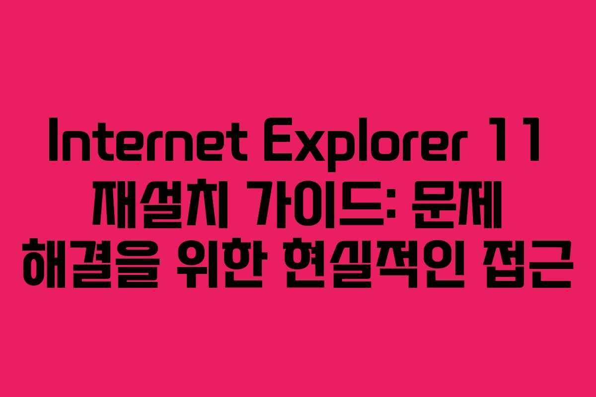 Internet Explorer 11 재설치 가이드: 문제 해결을 위한 현실적인 접근