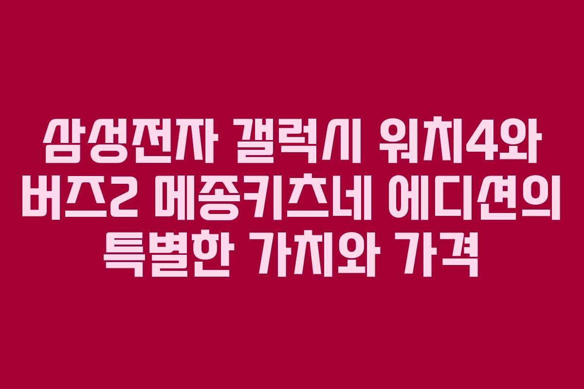 삼성전자 갤럭시 워치4와 버즈2 메종키츠네 에디션의 특별한 가치와 가격