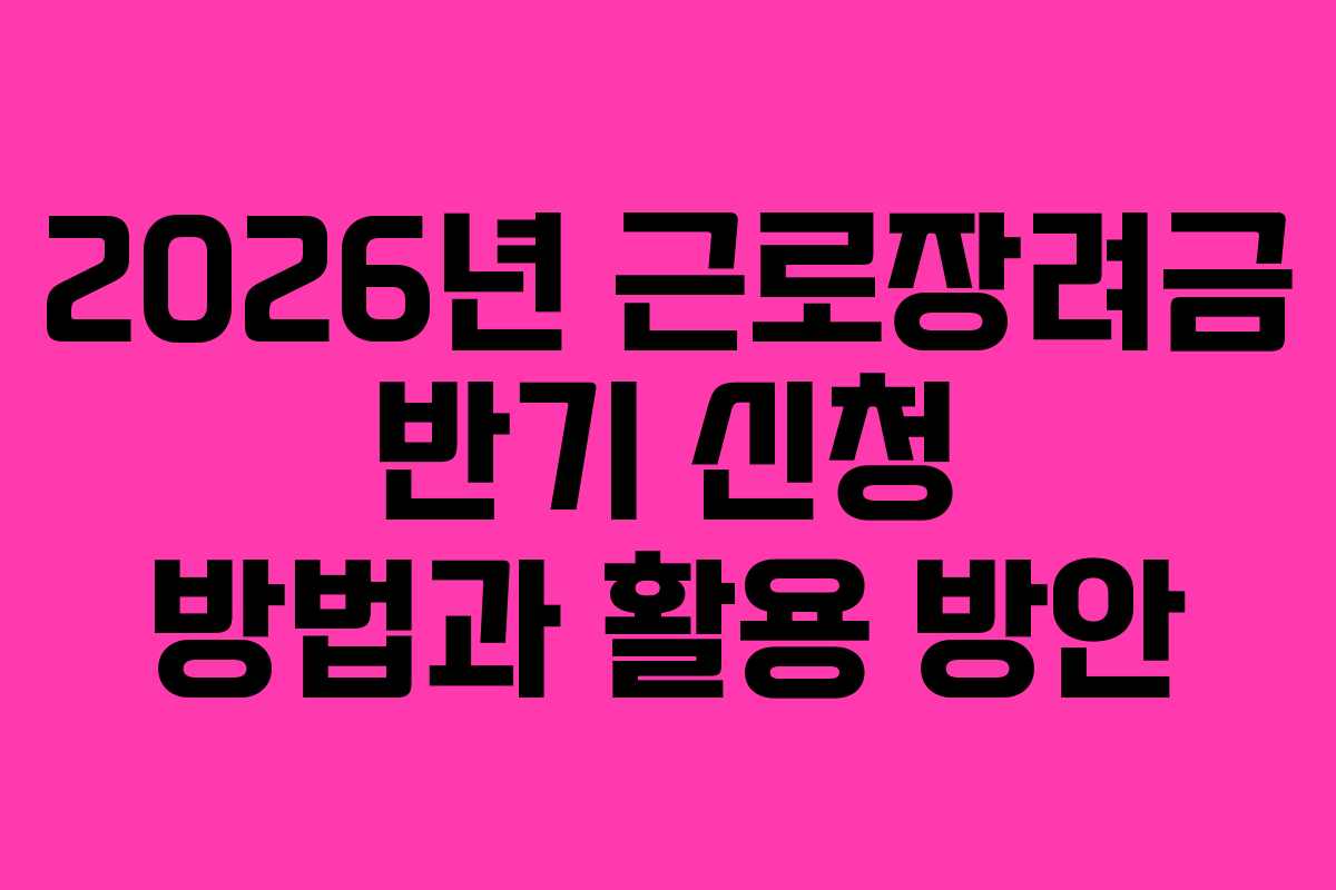 2026년 근로장려금 반기 신청 방법과 활용 방안