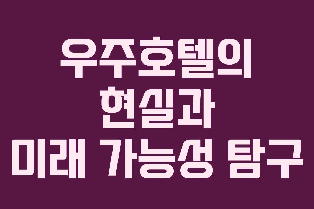 우주호텔의 현실과 미래 가능성 탐구