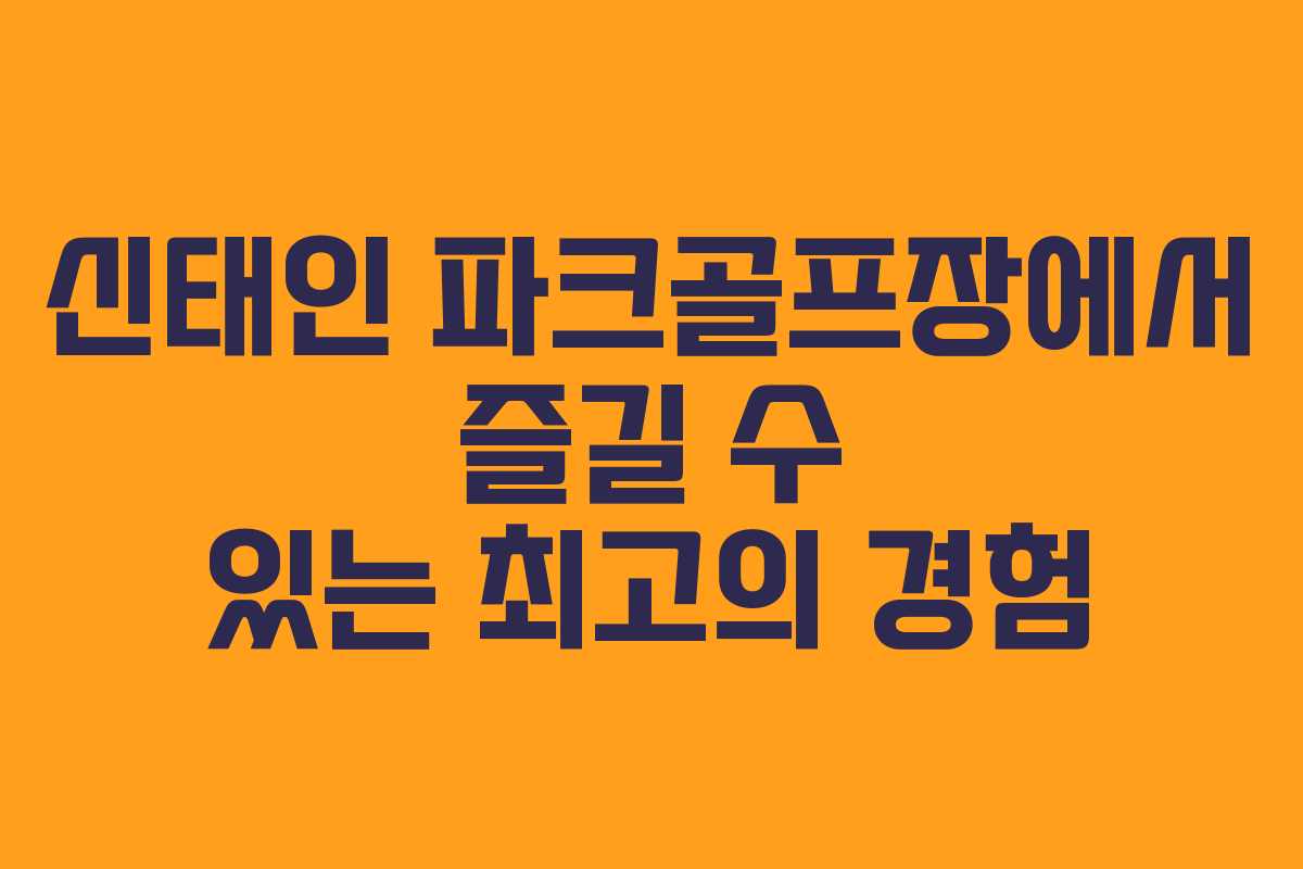 신태인 파크골프장에서 즐길 수 있는 최고의 경험