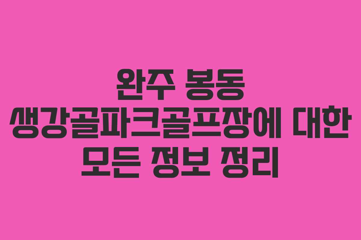 완주 봉동 생강골파크골프장에 대한 모든 정보 정리