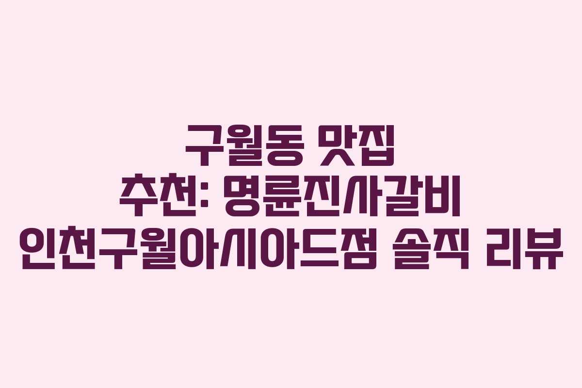 구월동 맛집 추천: 명륜진사갈비 인천구월아시아드점 솔직 리뷰